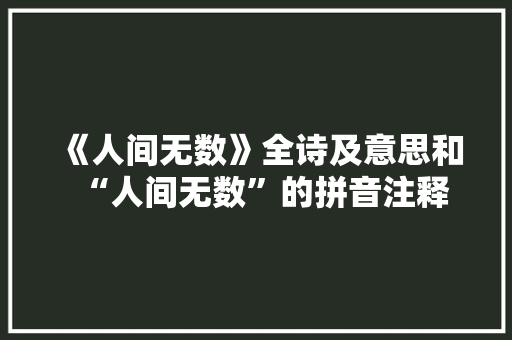 《人间无数》全诗及意思和“人间无数”的拼音注释