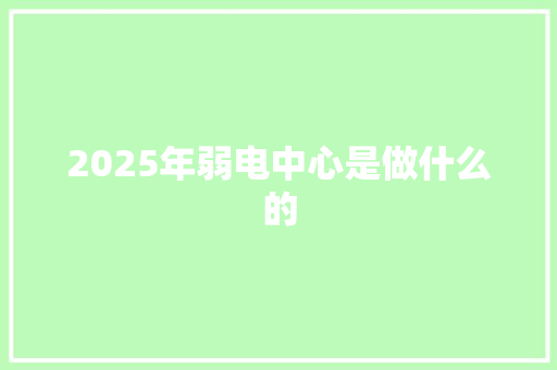 2025年弱电中心是做什么的