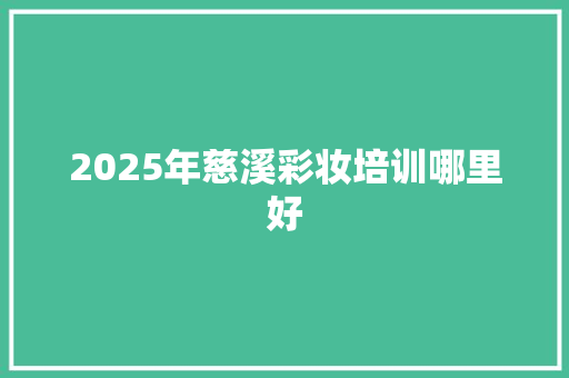 2025年慈溪彩妆培训哪里好 项目报告