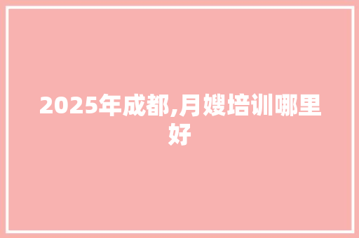 2025年成都,月嫂培训哪里好