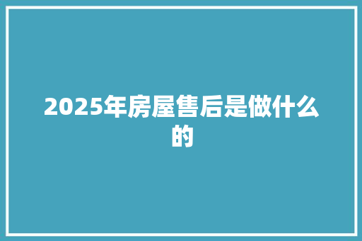 2025年房屋售后是做什么的