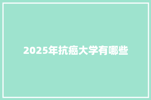 2025年抗癌大学有哪些