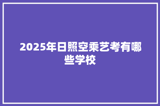 2025年日照空乘艺考有哪些学校