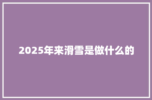 2025年来滑雪是做什么的
