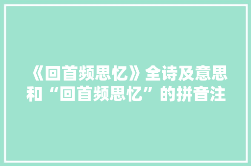 《回首频思忆》全诗及意思和“回首频思忆”的拼音注释