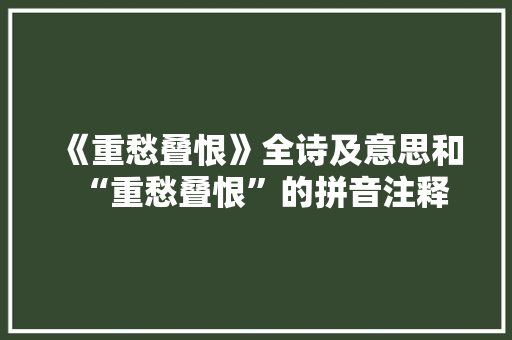 《重愁叠恨》全诗及意思和“重愁叠恨”的拼音注释