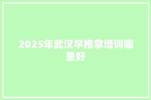 2025年武汉学推拿培训哪里好 诗词应用