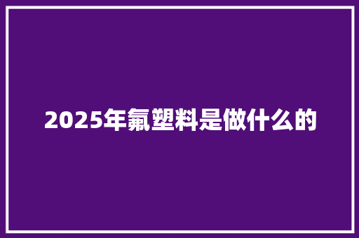 2025年氟塑料是做什么的