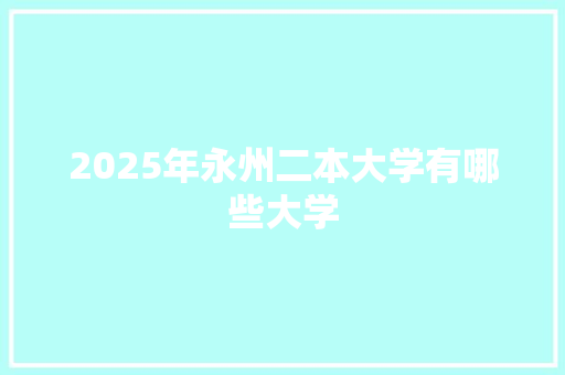 2025年永州二本大学有哪些大学