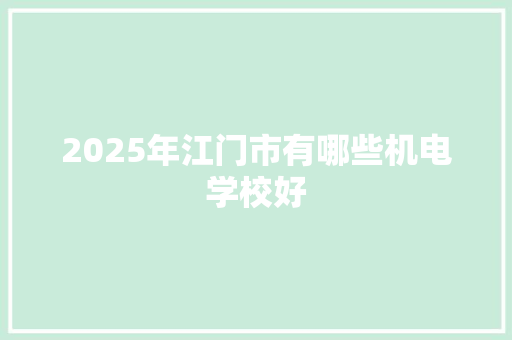 2025年江门市有哪些机电学校好 应用文