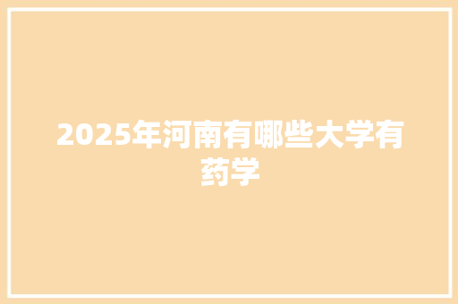 2025年河南有哪些大学有药学