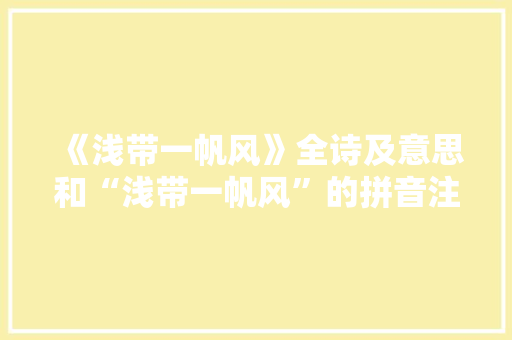《浅带一帆风》全诗及意思和“浅带一帆风”的拼音注释 诗词鉴赏