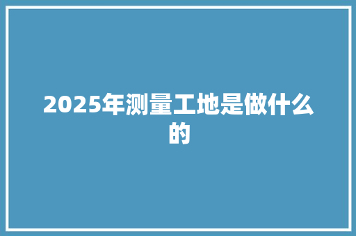 2025年测量工地是做什么的