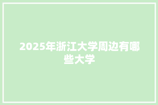 2025年浙江大学周边有哪些大学