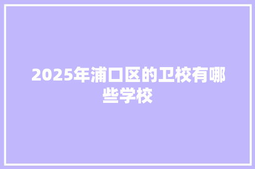 2025年浦口区的卫校有哪些学校