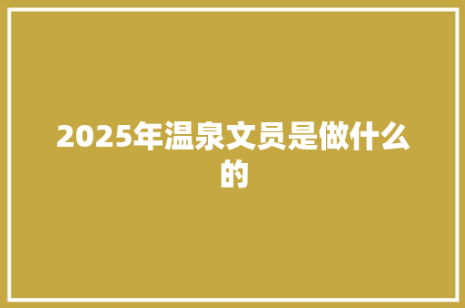 2025年温泉文员是做什么的
