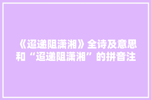 《迢递阻潇湘》全诗及意思和“迢递阻潇湘”的拼音注释