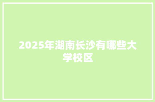 2025年湖南长沙有哪些大学校区