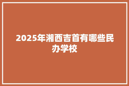 2025年湘西吉首有哪些民办学校