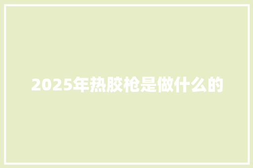 2025年热胶枪是做什么的