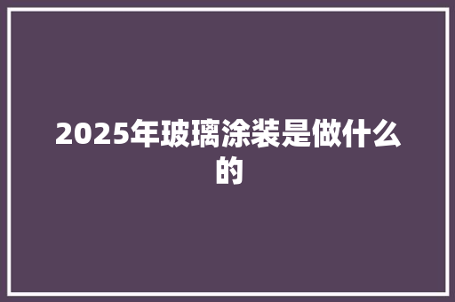 2025年玻璃涂装是做什么的