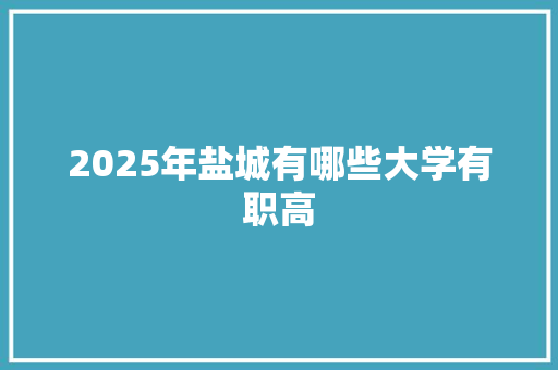 2025年盐城有哪些大学有职高