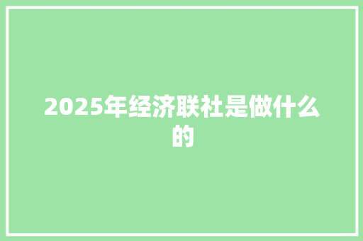 2025年经济联社是做什么的