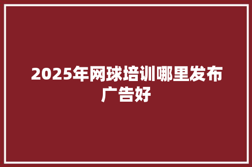 2025年网球培训哪里发布广告好