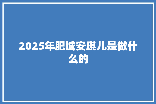 2025年肥城安琪儿是做什么的