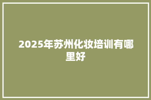 2025年苏州化妆培训有哪里好