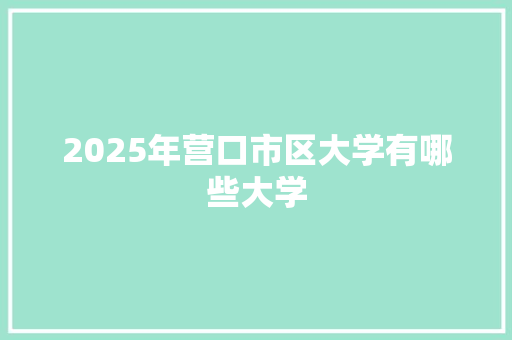 2025年营口市区大学有哪些大学