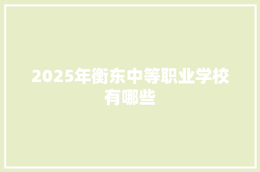 2025年衡东中等职业学校有哪些