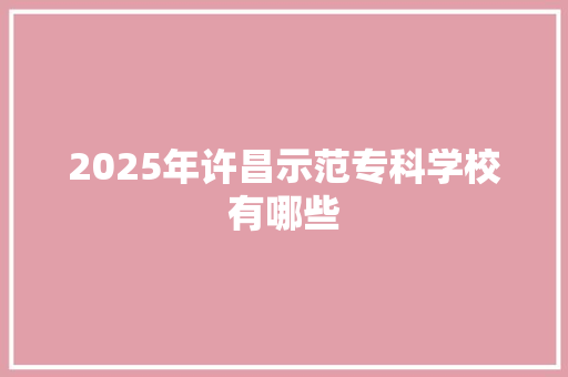 2025年许昌示范专科学校有哪些