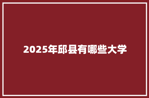 2025年邱县有哪些大学