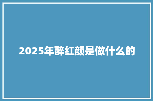 2025年醉红颜是做什么的
