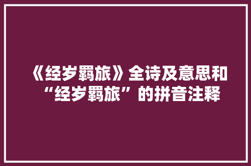 《经岁羁旅》全诗及意思和“经岁羁旅”的拼音注释 诗词鉴赏