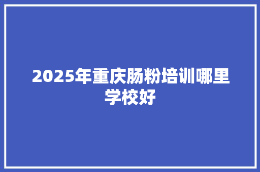 2025年重庆肠粉培训哪里学校好