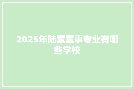 2025年陆军军事专业有哪些学校