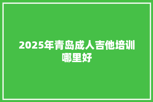 2025年青岛成人吉他培训哪里好