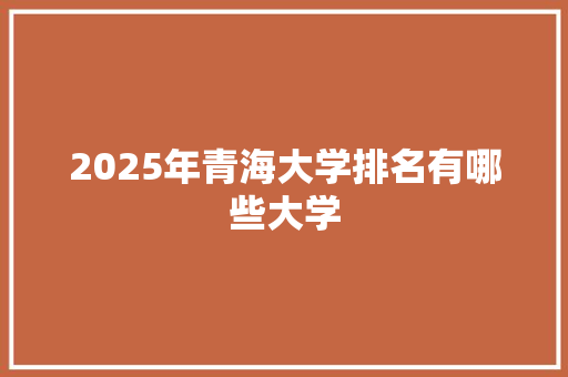 2025年青海大学排名有哪些大学