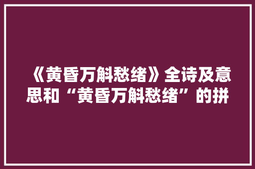 《黄昏万斛愁绪》全诗及意思和“黄昏万斛愁绪”的拼音注释