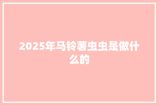 2025年马铃薯虫虫是做什么的