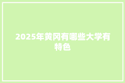2025年黄冈有哪些大学有特色
