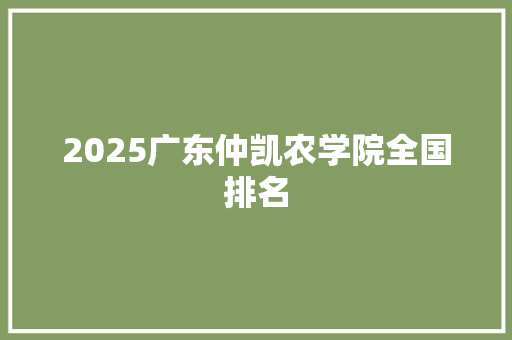 2025广东仲凯农学院全国排名