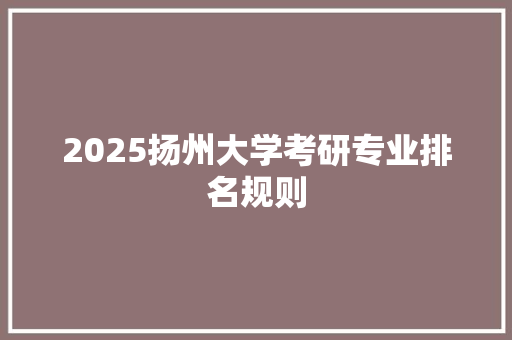 2025扬州大学考研专业排名规则