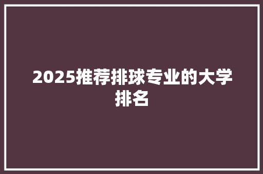 2025推荐排球专业的大学排名