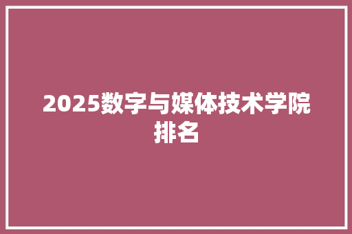 2025数字与媒体技术学院排名