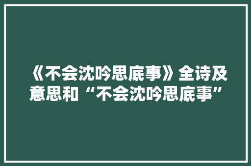 《不会沈吟思底事》全诗及意思和“不会沈吟思底事”的拼音注释