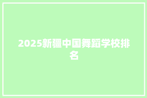 2025新疆中国舞蹈学校排名
