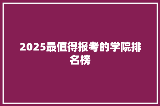 2025最值得报考的学院排名榜